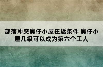 部落冲突奥仔小屋往返条件 奥仔小屋几级可以成为第六个工人